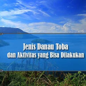 Jenis Danau Toba dan Aktivitas yang Bisa Dilakukan